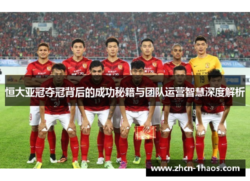 恒大亚冠夺冠背后的成功秘籍与团队运营智慧深度解析 恒大亚冠夺冠背后的成功秘籍与团队运营智慧深度解析