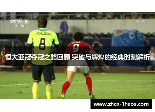 恒大亚冠夺冠之路回顾 突破与辉煌的经典时刻解析