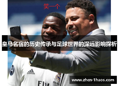 皇马名宿的历史传承与足球世界的深远影响探析