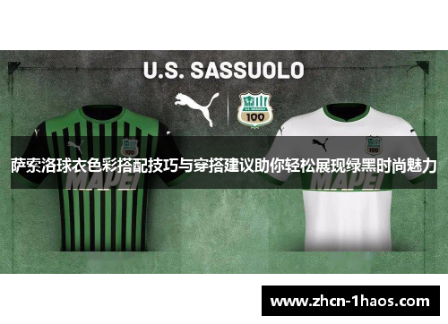 萨索洛球衣色彩搭配技巧与穿搭建议助你轻松展现绿黑时尚魅力
