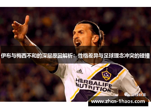 伊布与梅西不和的深层原因解析:性格差异与足球理念冲突的碰撞 伊布与梅西不和的深层原因解析:性格差异与足球理念冲突的碰撞