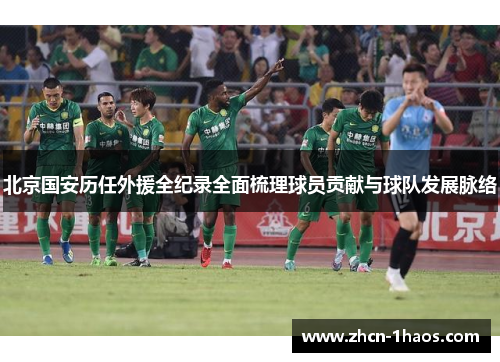 北京国安历任外援全纪录全面梳理球员贡献与球队发展脉络