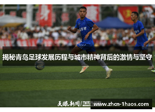 揭秘青岛足球发展历程与城市精神背后的激情与坚守 揭秘青岛足球发展历程与城市精神背后的激情与坚守