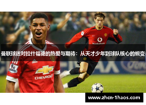 曼联球迷对拉什福德的热爱与期待:从天才少年到球队核心的蜕变 曼联球迷对拉什福德的热爱与期待:从天才少年到球队核心的蜕变