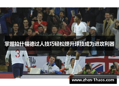 掌握拉什福德过人技巧轻松提升球技成为进攻利器