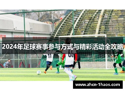 2024年足球赛事参与方式与精彩活动全攻略 2024年足球赛事参与方式与精彩活动全攻略