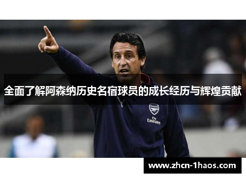 全面了解阿森纳历史名宿球员的成长经历与辉煌贡献 全面了解阿森纳历史名宿球员的成长经历与辉煌贡献