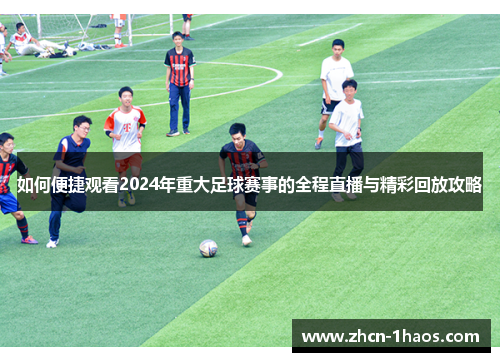 如何便捷观看2024年重大足球赛事的全程直播与精彩回放攻略