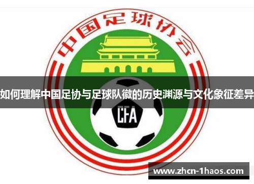 如何理解中国足协与足球队徽的历史渊源与文化象征差异
