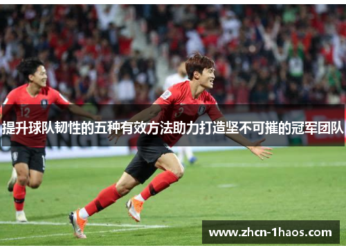 提升球队韧性的五种有效方法助力打造坚不可摧的冠军团队 提升球队韧性的五种有效方法助力打造坚不可摧的冠军团队