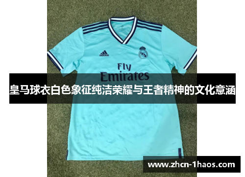 皇马球衣白色象征纯洁荣耀与王者精神的文化意涵