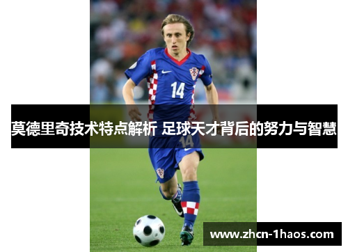 莫德里奇技术特点解析 足球天才背后的努力与智慧