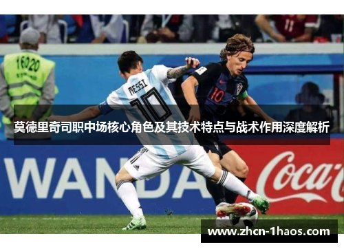莫德里奇司职中场核心角色及其技术特点与战术作用深度解析
