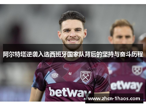阿尔特塔逆袭入选西班牙国家队背后的坚持与奋斗历程 阿尔特塔逆袭入选西班牙国家队背后的坚持与奋斗历程