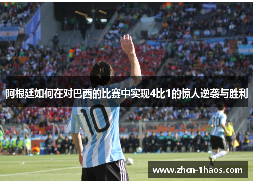 阿根廷如何在对巴西的比赛中实现4比1的惊人逆袭与胜利