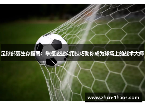 足球部落生存指南:掌握这些实用技巧助你成为球场上的战术大师 足球部落生存指南:掌握这些实用技巧助你成为球场上的战术大师