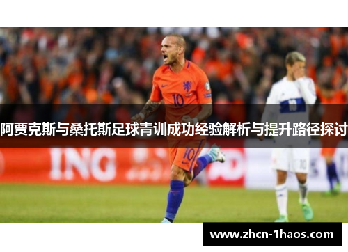 阿贾克斯与桑托斯足球青训成功经验解析与提升路径探讨 阿贾克斯与桑托斯足球青训成功经验解析与提升路径探讨