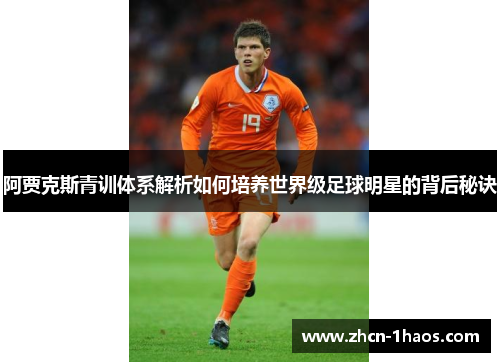阿贾克斯青训体系解析如何培养世界级足球明星的背后秘诀