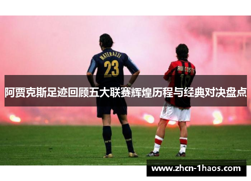 阿贾克斯足迹回顾五大联赛辉煌历程与经典对决盘点 阿贾克斯足迹回顾五大联赛辉煌历程与经典对决盘点