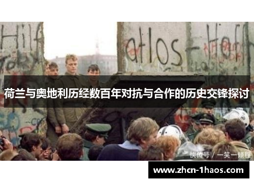 荷兰与奥地利历经数百年对抗与合作的历史交锋探讨