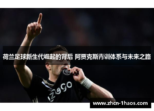 荷兰足球新生代崛起的背后 阿贾克斯青训体系与未来之路