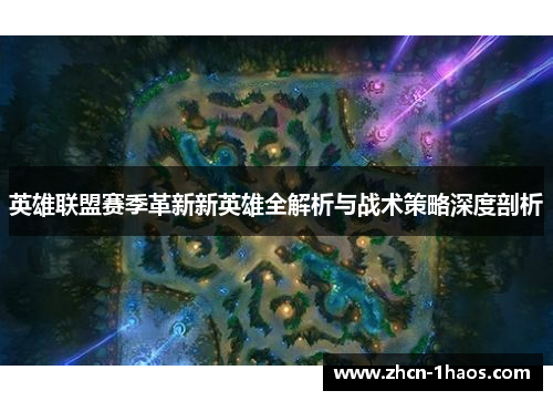 英雄联盟赛季革新新英雄全解析与战术策略深度剖析