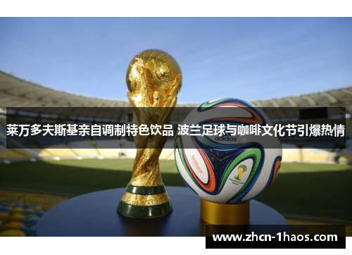 莱万多夫斯基亲自调制特色饮品 波兰足球与咖啡文化节引爆热情