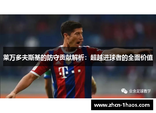 莱万多夫斯基的防守贡献解析:超越进球者的全面价值 莱万多夫斯基的防守贡献解析:超越进球者的全面价值