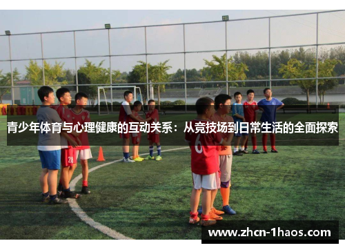 青少年体育与心理健康的互动关系:从竞技场到日常生活的全面探索 青少年体育与心理健康的互动关系:从竞技场到日常生活的全面探索