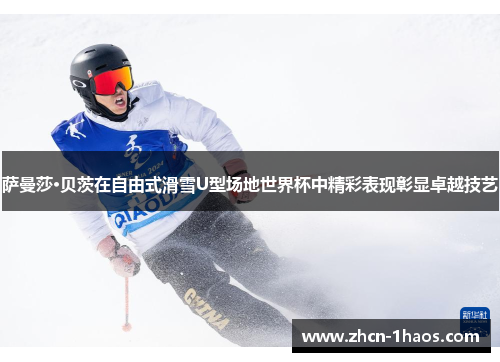 萨曼莎·贝茨在自由式滑雪U型场地世界杯中精彩表现彰显卓越技艺 萨曼莎·贝茨在自由式滑雪U型场地世界杯中精彩表现彰显卓越技艺