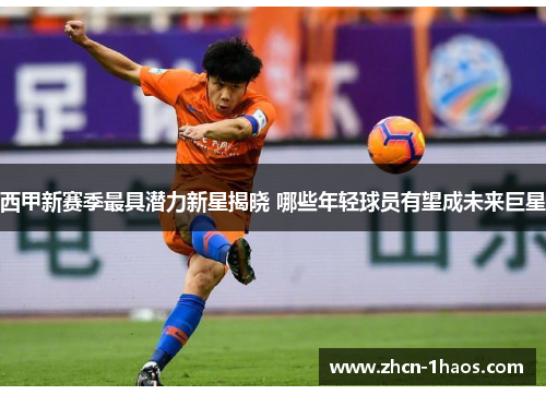 西甲新赛季最具潜力新星揭晓 哪些年轻球员有望成未来巨星 西甲新赛季最具潜力新星揭晓 哪些年轻球员有望成未来巨星