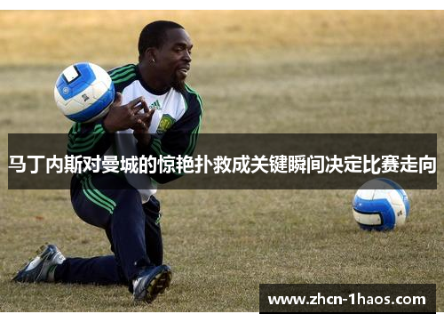 马丁内斯对曼城的惊艳扑救成关键瞬间决定比赛走向 马丁内斯对曼城的惊艳扑救成关键瞬间决定比赛走向