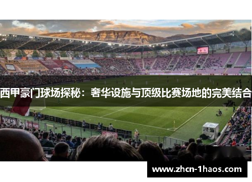 西甲豪门球场探秘：奢华设施与顶级比赛场地的完美结合