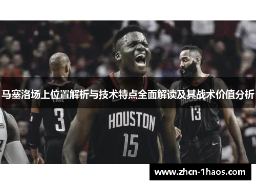 马塞洛场上位置解析与技术特点全面解读及其战术价值分析 马塞洛场上位置解析与技术特点全面解读及其战术价值分析