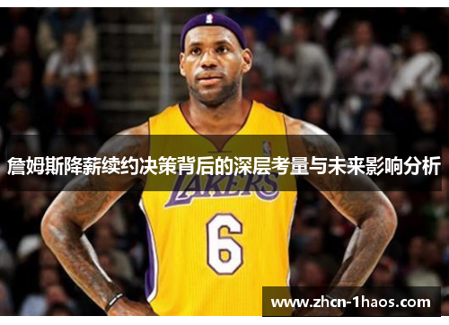 詹姆斯降薪续约决策背后的深层考量与未来影响分析