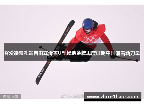 谷爱凌崇礼站自由式滑雪U型场地金牌再度证明中国滑雪新力量