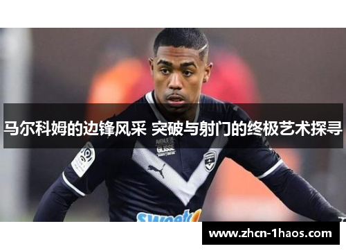 马尔科姆的边锋风采 突破与射门的终极艺术探寻