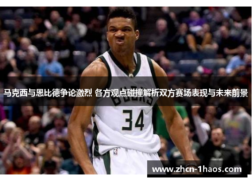 马克西与恩比德争论激烈 各方观点碰撞解析双方赛场表现与未来前景