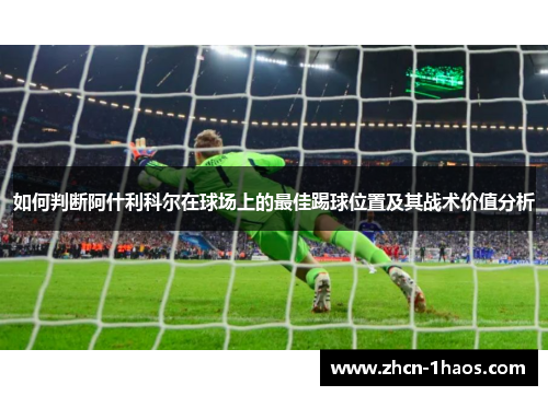 如何判断阿什利科尔在球场上的最佳踢球位置及其战术价值分析