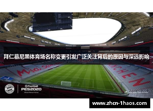 拜仁慕尼黑体育场名称变更引发广泛关注背后的原因与深远影响
