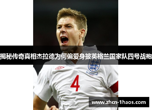 揭秘传奇真相杰拉德为何偏爱身披英格兰国家队四号战袍