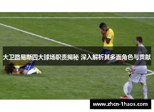 大卫路易斯四大球场职责揭秘 深入解析其多面角色与贡献