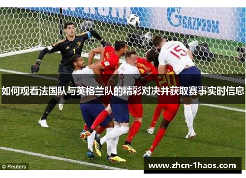 如何观看法国队与英格兰队的精彩对决并获取赛事实时信息 如何观看法国队与英格兰队的精彩对决并获取赛事实时信息