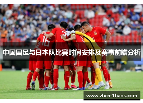 中国国足与日本队比赛时间安排及赛事前瞻分析