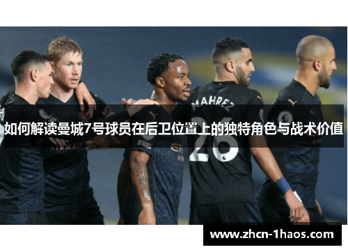 如何解读曼城7号球员在后卫位置上的独特角色与战术价值 如何解读曼城7号球员在后卫位置上的独特角色与战术价值