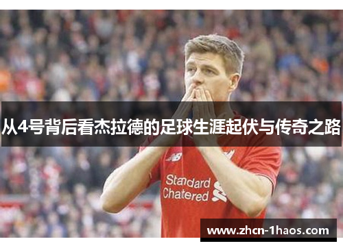从4号背后看杰拉德的足球生涯起伏与传奇之路 从4号背后看杰拉德的足球生涯起伏与传奇之路