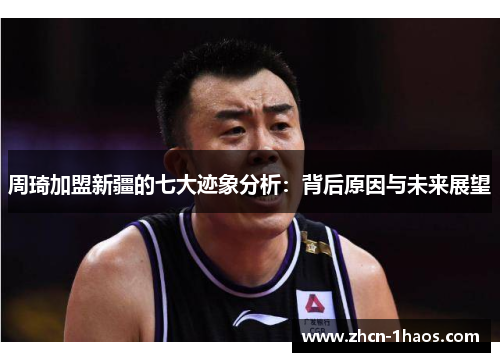周琦加盟新疆的七大迹象分析：背后原因与未来展望