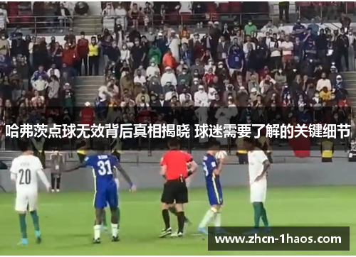 哈弗茨点球无效背后真相揭晓 球迷需要了解的关键细节 哈弗茨点球无效背后真相揭晓 球迷需要了解的关键细节