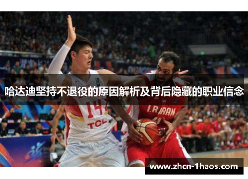 哈达迪坚持不退役的原因解析及背后隐藏的职业信念 哈达迪坚持不退役的原因解析及背后隐藏的职业信念
