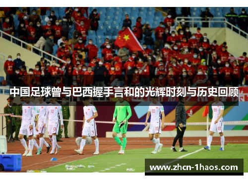 中国足球曾与巴西握手言和的光辉时刻与历史回顾